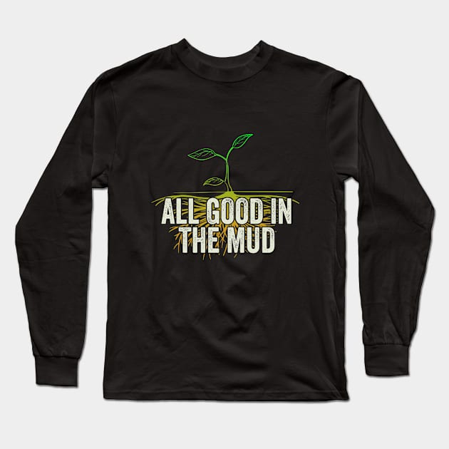 Gardening - All Good In The Mud Long Sleeve T-Shirt by Kudostees